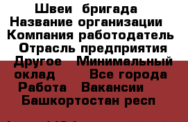 Швеи. бригада › Название организации ­ Компания-работодатель › Отрасль предприятия ­ Другое › Минимальный оклад ­ 1 - Все города Работа » Вакансии   . Башкортостан респ.